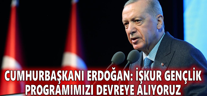 Cumhurbaşkanı Erdoğan: İŞKUR Gençlik Programımızı devreye alıyoruz