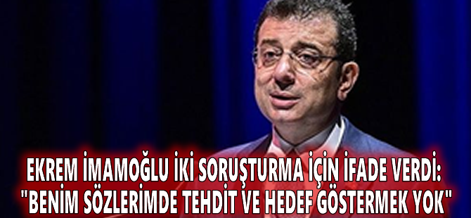 Ekrem İmamoğlu iki soruşturma için ifade verdi: "Benim sözlerimde tehdit ve hedef göstermek yok"