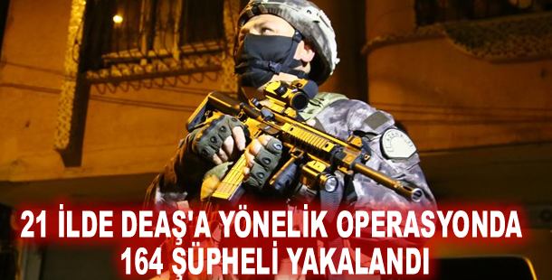 21 ilde DEAŞ'a yönelik operasyonda 164 şüpheli yakalandı