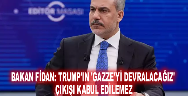 Bakan Fidan: Trump'ın 'Gazze'yi devralacağız' çıkışı kabul edilemez