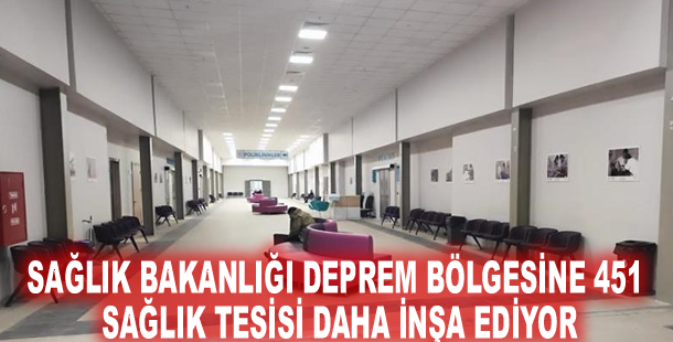 Sağlık Bakanlığı deprem bölgesine 451 sağlık tesisi daha inşa ediyor