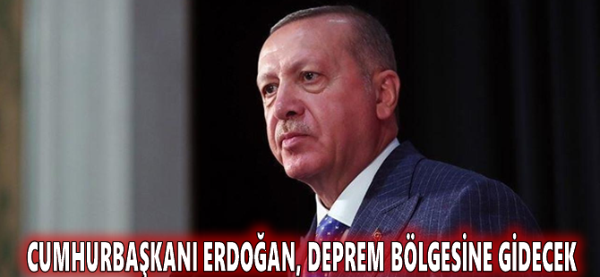 Cumhurbaşkanı Erdoğan, deprem bölgesine gidecek