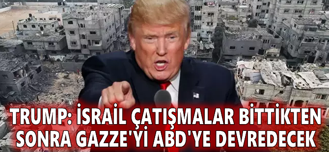 Trump: İsrail çatışmalar bittikten sonra Gazze'yi ABD'ye devredecek