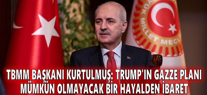 TBMM Başkanı Kurtulmuş: Trump'ın Gazze planı mümkün olmayacak bir hayalden ibaret