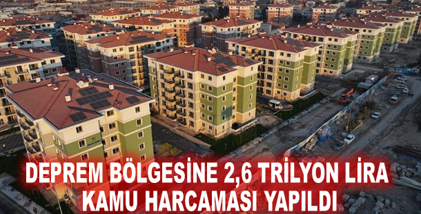 Deprem bölgesine 2,6 trilyon lira kamu harcaması yapıldı