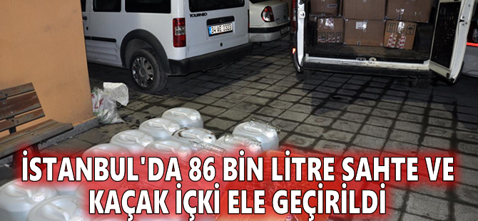 İstanbul'da 86 bin litre sahte ve kaçak içki ele geçirildi