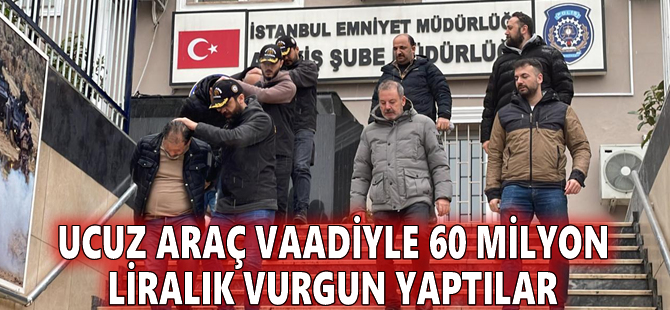 Ucuz araç vaadiyle 60 milyon liralık vurgun yaptılar