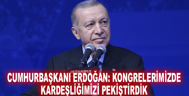 Cumhurbaşkanı Erdoğan: Kongrelerimizde kardeşliğimizi pekiştirdik