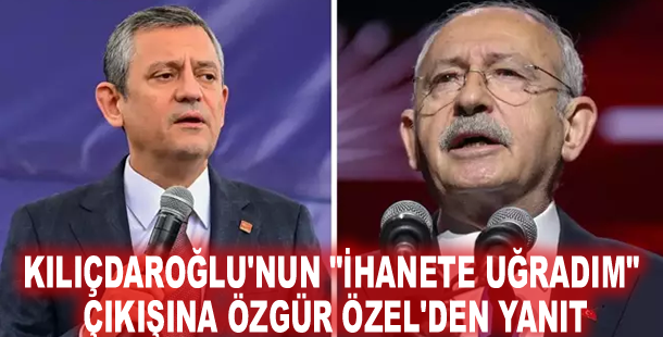 Kılıçdaroğlu'nun "İhanete uğradım" çıkışına Özgür Özel'den yanıt