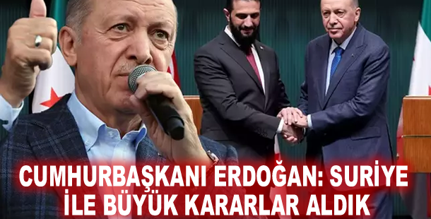 Cumhurbaşkanı Erdoğan: Suriye ile büyük kararlar aldık