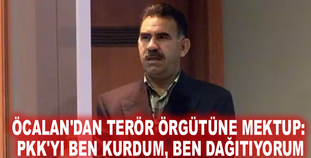 Öcalan'dan terör örgütüne mektup: PKK'yı ben kurdum, ben dağıtıyorum