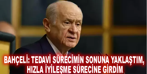 Bahçeli: Tedavi sürecimin sonuna yaklaştım, hızla iyileşme sürecine girdim