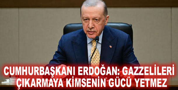 Cumhurbaşkanı Erdoğan: Gazzelileri vatanlarından çıkarmaya kimsenin gücü yetmez