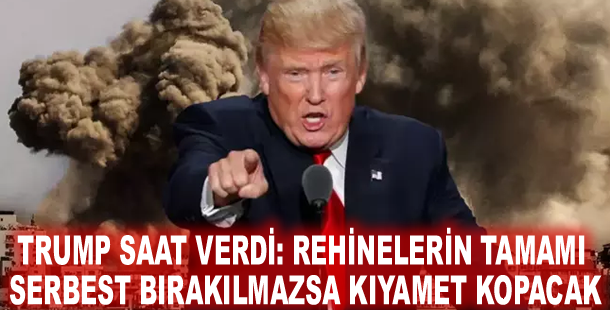 Trump saat verdi: Rehinelerin tamamı serbest bırakılmazsa kıyamet kopacak