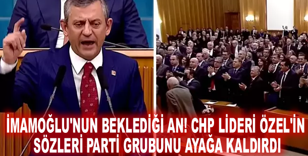 İmamoğlu'nun beklediği an! CHP lideri Özel'in sözleri parti grubunu ayağa kaldırdı