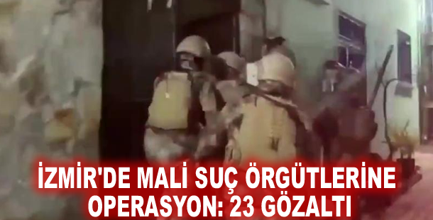 İzmir'de mali suç örgütlerine operasyon: 23 gözaltı