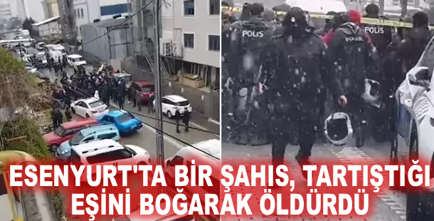 Esenyurt'ta bir şahıs, tartıştığı eşini boğarak öldürdü