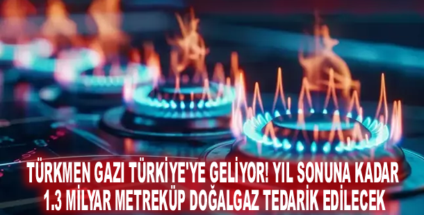 Türkmen gazı Türkiye'ye geliyor! Yıl sonuna kadar 1.3 milyar metreküp doğalgaz tedarik edilecek