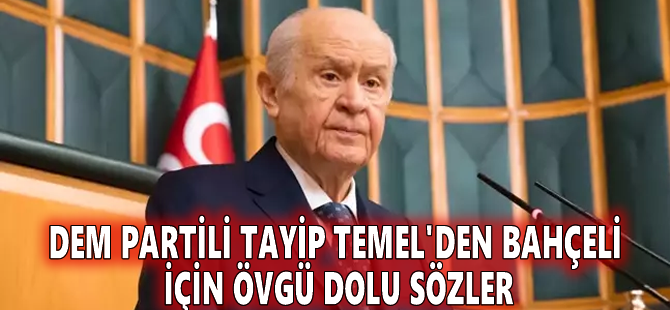 DEM Partili Tayip Temel'den Bahçeli için övgü dolu sözler