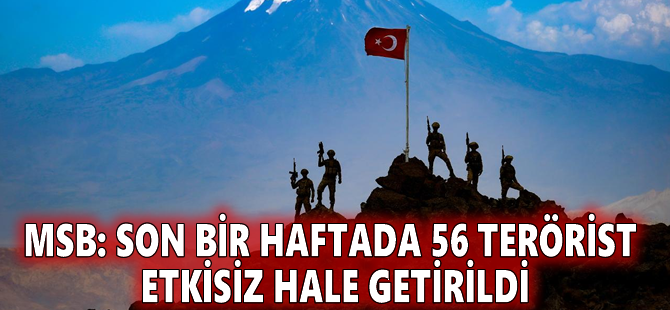 MSB: Son bir haftada 56 terörist etkisiz hale getirildi