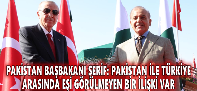 Pakistan Başbakanı Şerif: Pakistan ile Türkiye arasında eşi görülmeyen bir ilişki var