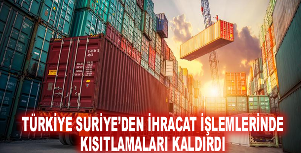 Türkiye Suriye’den ihracat işlemlerinde kısıtlamaları kaldırdı