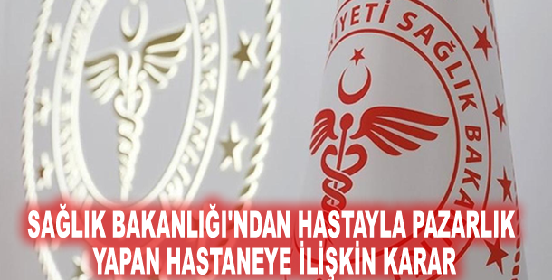 Sağlık Bakanlığı'ndan hastayla pazarlık yapan hastaneye ilişkin karar