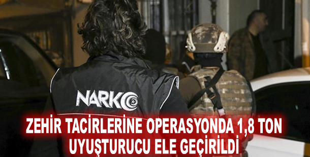 Zehir tacirlerine operasyonda 1,8 ton uyuşturucu ele geçirildi