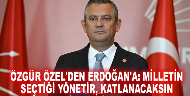 Özgür Özel'den Erdoğan'a: Milletin seçtiği yönetir, katlanacaksın