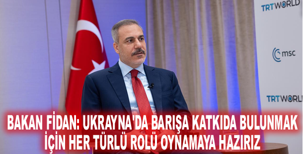Bakan Fidan: Ukrayna'da barışa katkıda bulunmak için her türlü rolü oynamaya hazırız