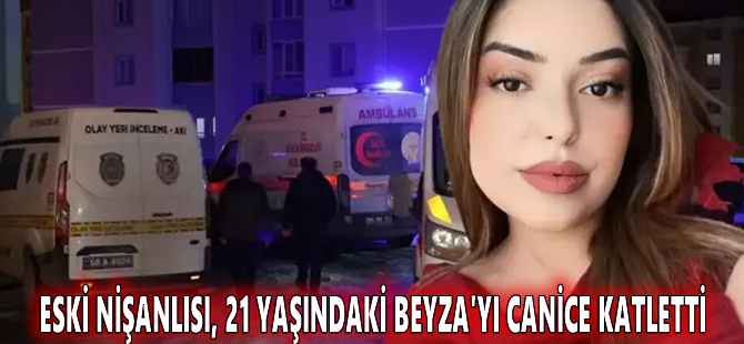 Eski nişanlısı, 21 yaşındaki Beyza'yı canice katletti