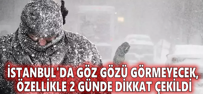 İstanbul'da göz gözü görmeyecek, özellikle 2 günde dikkat çekildi