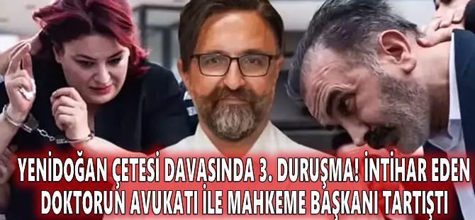 Yenidoğan Çetesi davasında 3. duruşma! İntihar eden doktorun avukatı ile mahkeme başkanı tartıştı