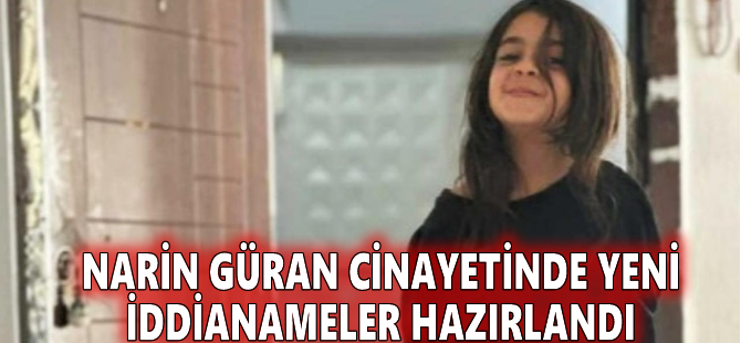 Narin Güran cinayetinde yeni iddianameler hazırlandı