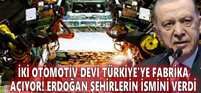 İki otomotiv devi Türkiye'ye fabrika açıyor! Erdoğan şehirlerin ismini verdi