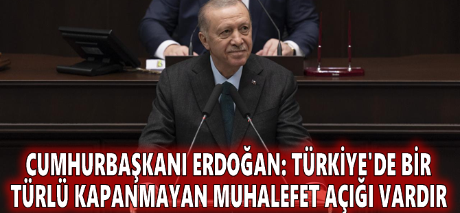 Cumhurbaşkanı Erdoğan: Türkiye'de bir türlü kapanmayan muhalefet açığı vardır