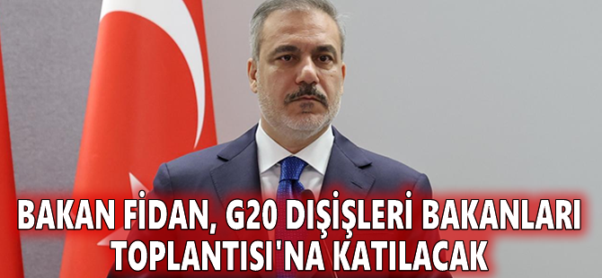 Bakan Fidan, G20 Dışişleri Bakanları Toplantısı'na katılacak