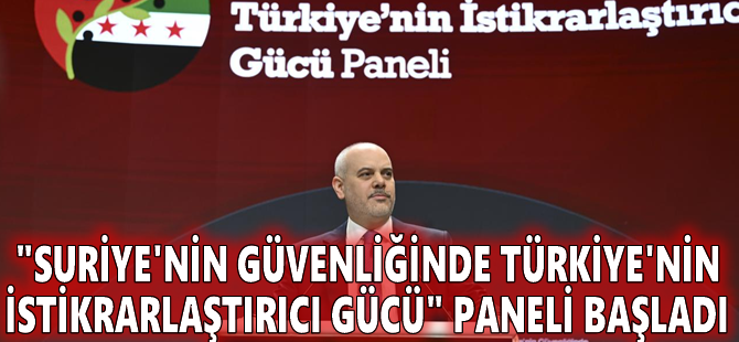 "Suriye'nin Güvenliğinde Türkiye'nin İstikrarlaştırıcı Gücü" paneli başladı