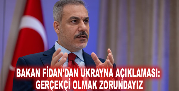 Bakan Fidan'dan Ukrayna açıklaması: Gerçekçi olmak zorundayız