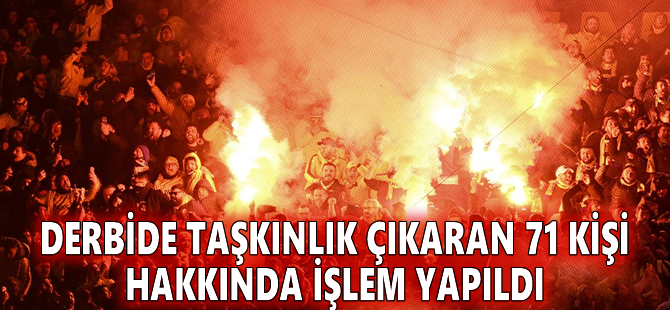 Derbide taşkınlık çıkaran 71 kişi hakkında işlem yapıldı