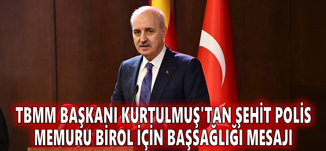 TBMM Başkanı Kurtulmuş'tan şehit polis memuru Birol için başsağlığı mesajı