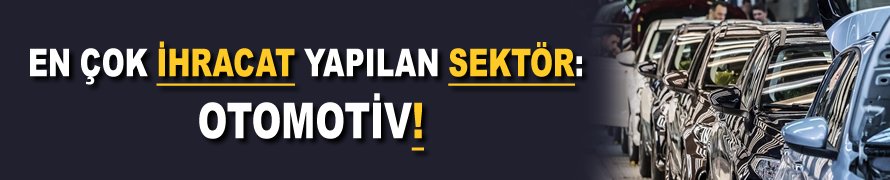 En çok ihracat yapılan sektör: Otomotiv!