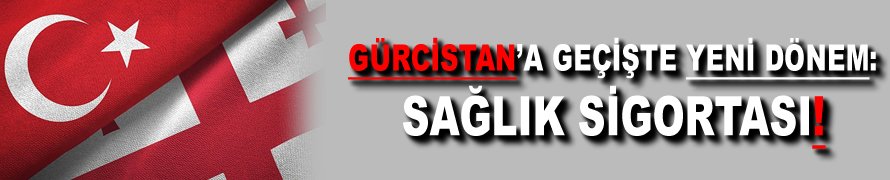 Gürcistan'a geçişte yeni dönem: Sağlık sigortası!