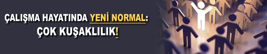 Çalışma hayatında yeni normal: Çok kuşaklılık!