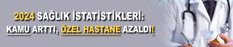 2024 sağlık istatistikleri: Kamu arttı, özel hastane azaldı!