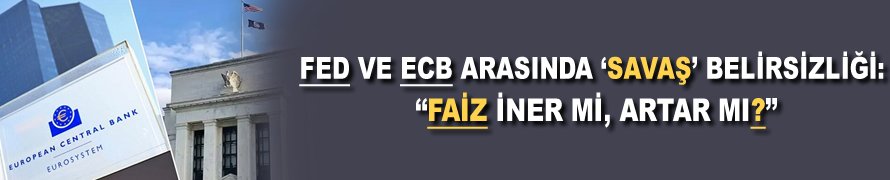 Fed ve ECB arasında 'Savaş' belirsizliği: “Faiz iner mi, artar mı?”