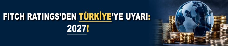 Fitch Ratings'den Türkiye’ye uyarı: 2027!