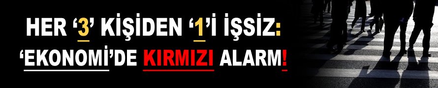 Her ‘3’ kişiden ‘1’i işsiz: Ekonomide kırmızı alarm!
