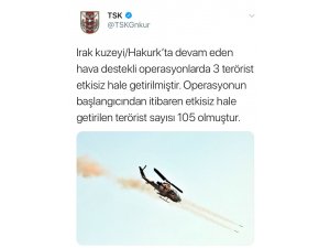 TSK: “Irak’ın kuzeyi Hakurk’ta devam eden hava destekli operasyonlarda 3 terörist etkisiz hale getirilmiştir. Operasyonun başlangıcından itibaren etkisiz hale getirilen terörist sayısı 105 olmuştur.“